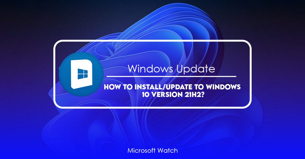 How to Install/Update to Windows 10 Version 21H2? [SOLVED] - Microsoft Watch