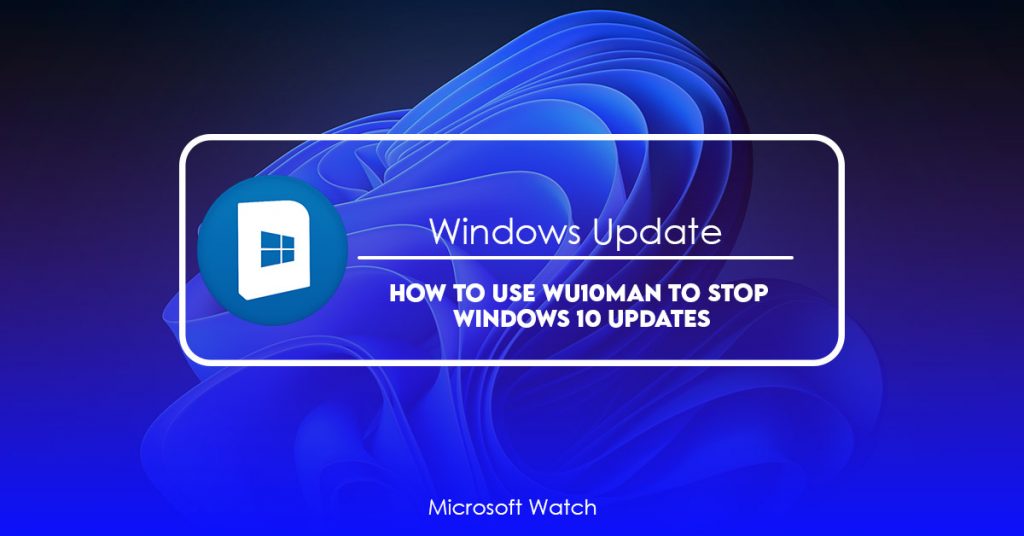 How to Use Wu10Man to Stop Windows 10 Updates [SOLVED] - Microsoft Watch